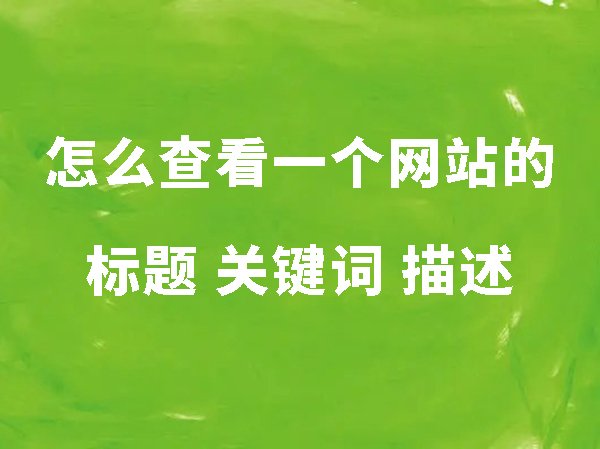 怎么查看一個(gè)網(wǎng)站的標(biāo)題、關(guān)鍵詞和描述