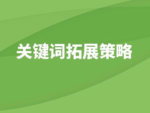 關(guān)鍵詞拓展策略，比較常見(jiàn)的關(guān)鍵詞拓展方式