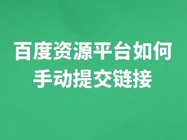 【百度資源平臺(tái)】如何手動(dòng)提交鏈接？手動(dòng)提交鏈接的注意事項(xiàng)有哪些