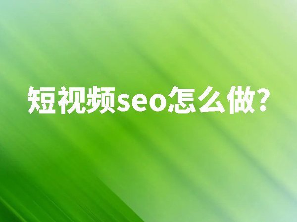 短視頻seo怎么做？
